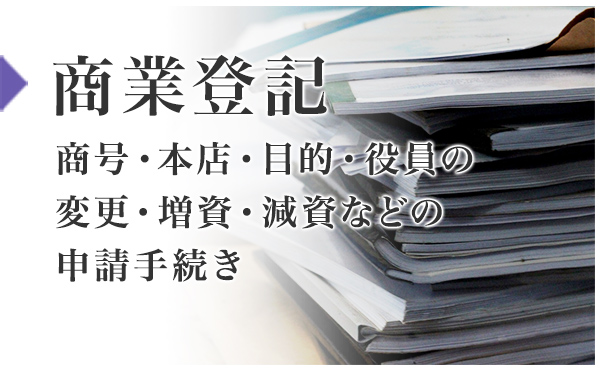 商業登記：商号・本店・目的・役員の変更・増資・減資などの申請手続き